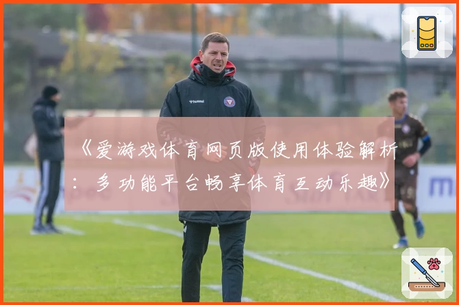 《爱游戏体育网页版使用体验解析：多功能平台畅享体育互动乐趣》