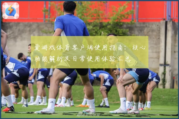 爱游戏体育客户端使用指南：核心功能解析及日常使用体验汇总