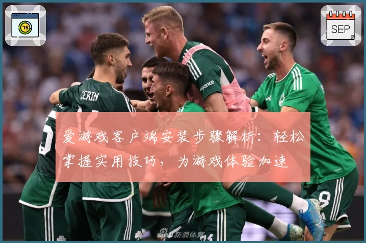 爱游戏客户端安装步骤解析：轻松掌握实用技巧，为游戏体验加速