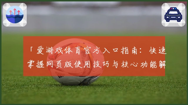 「爱游戏体育官方入口指南：快速掌握网页版使用技巧与核心功能解析」