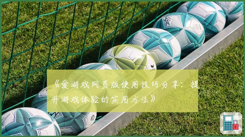 《爱游戏网页版使用技巧分享：提升游戏体验的实用方法》