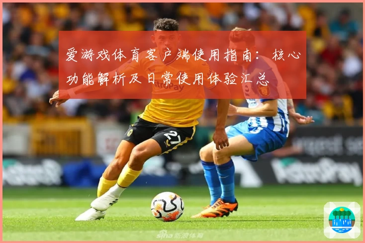 爱游戏体育客户端使用指南：核心功能解析及日常使用体验汇总