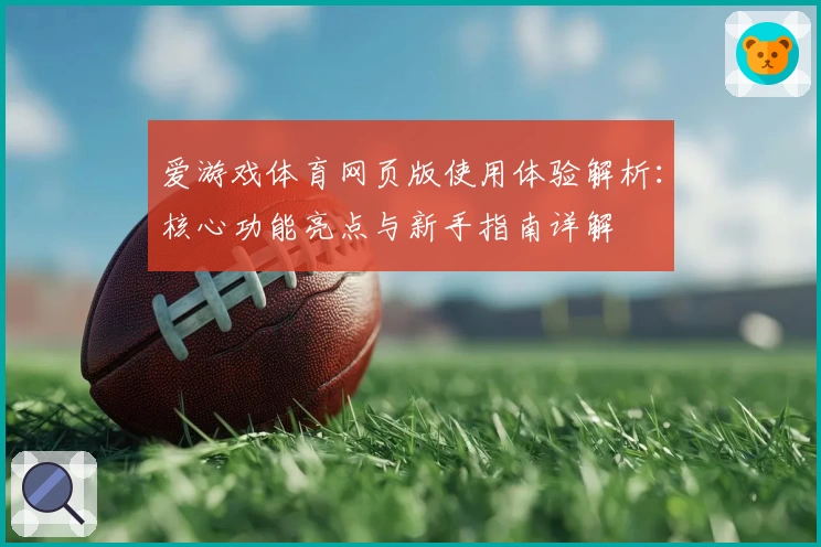 爱游戏体育网页版使用体验解析：核心功能亮点与新手指南详解
