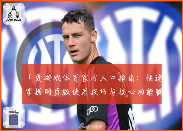 「爱游戏体育官方入口指南：快速掌握网页版使用技巧与核心功能解析」