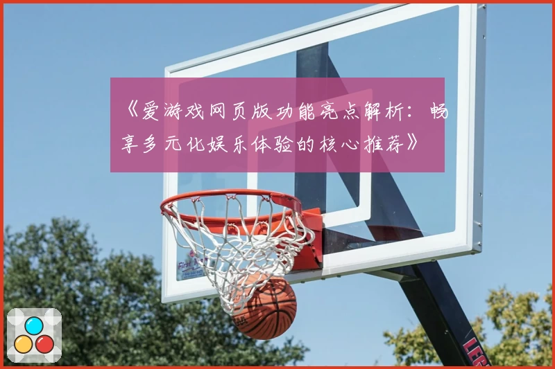 《爱游戏网页版功能亮点解析：畅享多元化娱乐体验的核心推荐》